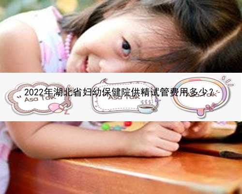 2022年湖北省妇幼保健院供精试管费用多少？